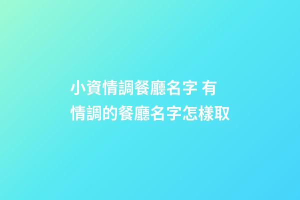 小資情調餐廳名字 有情調的餐廳名字怎樣取-第1張-公司起名-玄機派